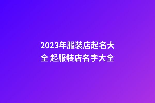 2023年服裝店起名大全 起服裝店名字大全-第1張-店鋪起名-玄機派